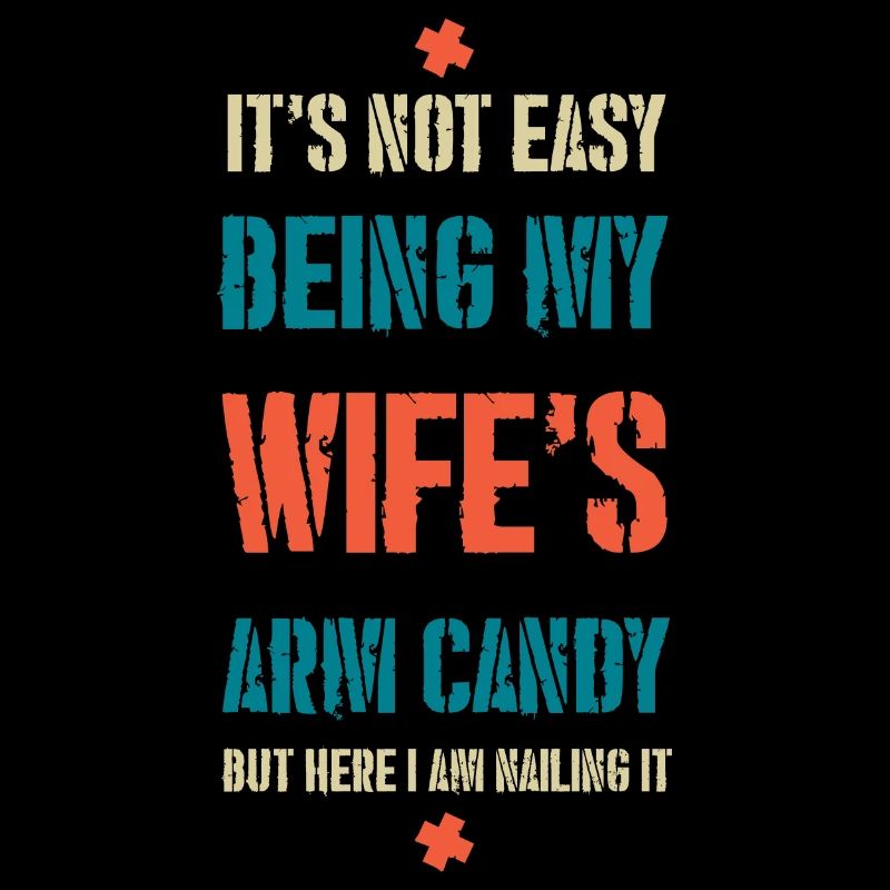 IT'S NOT EASY BEING MY WIFE'S ARM CANDY