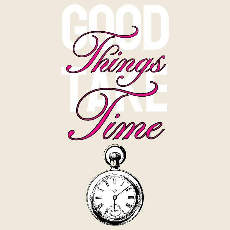 Good Things Take Time