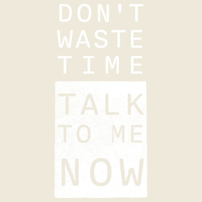 Don't waste time, talk to me NOW!