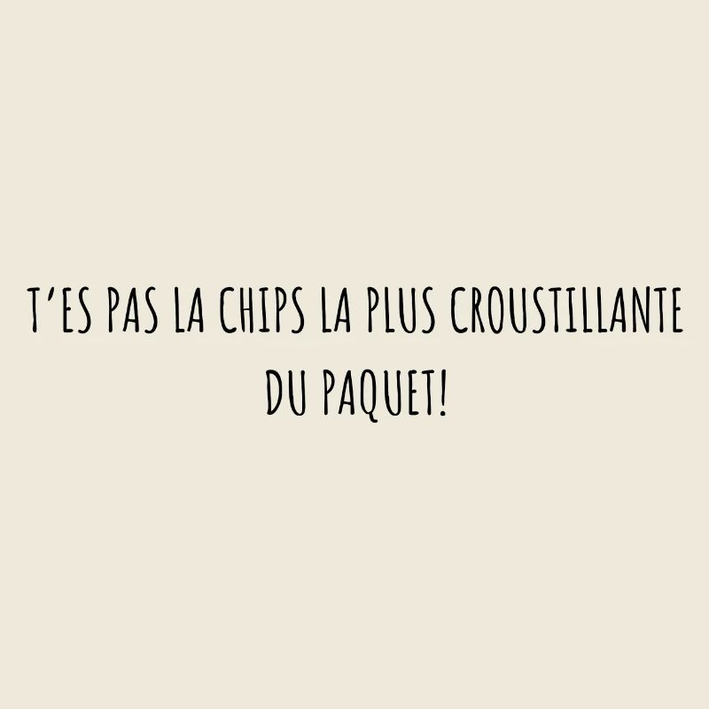 T’es pas la chips la plus croustillante du paquet