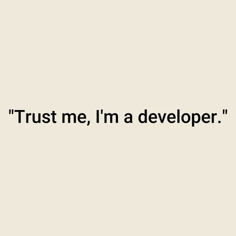 Trust me, I'm a developer.
