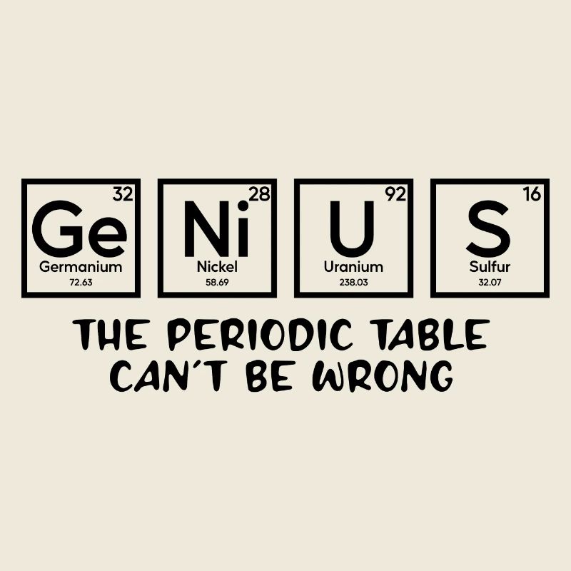 Genius The Periodic Table Can't Be Wrong