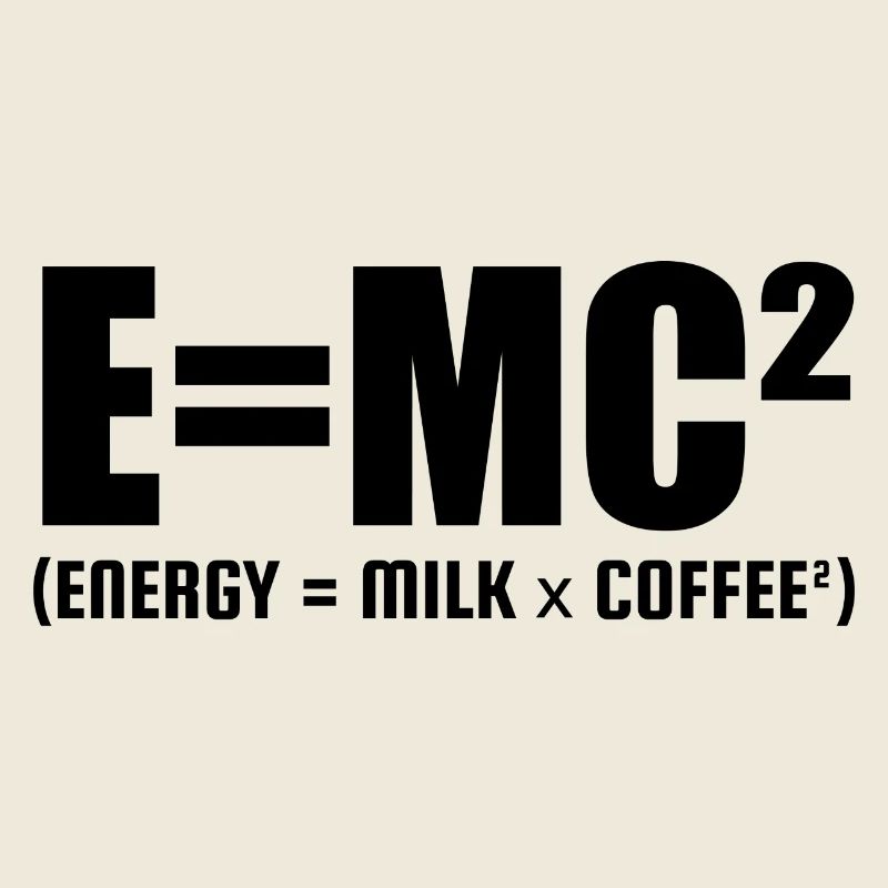 E=MC² (ENERGIE = MILCH x KAFFEE²)