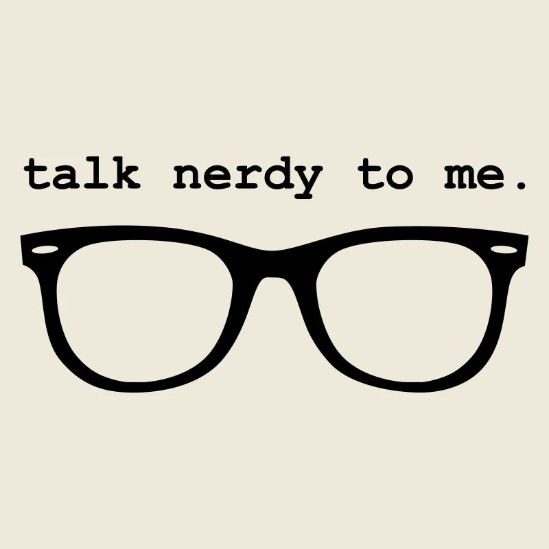 Geek - TALK NERDY TO ME.