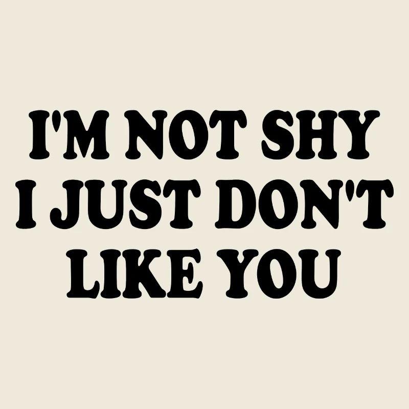 i'm not shy i just don't like you