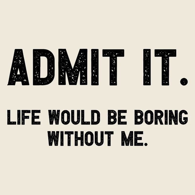 Admets-le, la vie serait ennuyeuse sans moi plus drôle