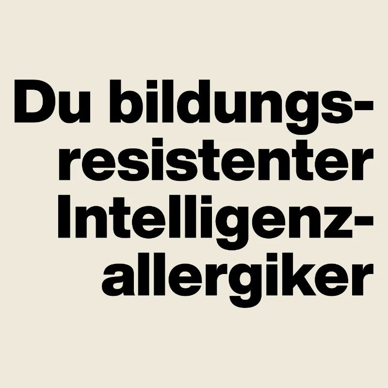 YOU EDUCATION-RESISTANT INTELLIGENCE ALLERGY SUFFERER.