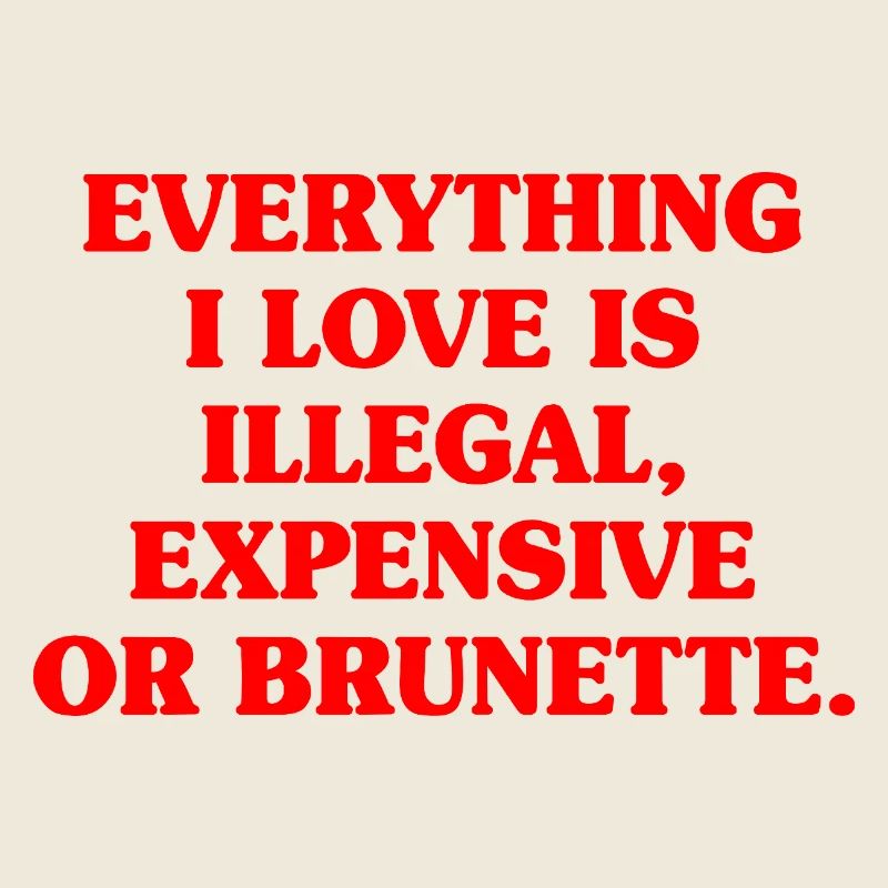 Everything I Love Is Illegal Expensive Or Brunette