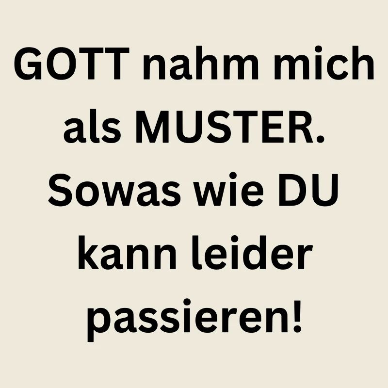 Gott nahm mich als Muster. Sowas wie Du passiert!
