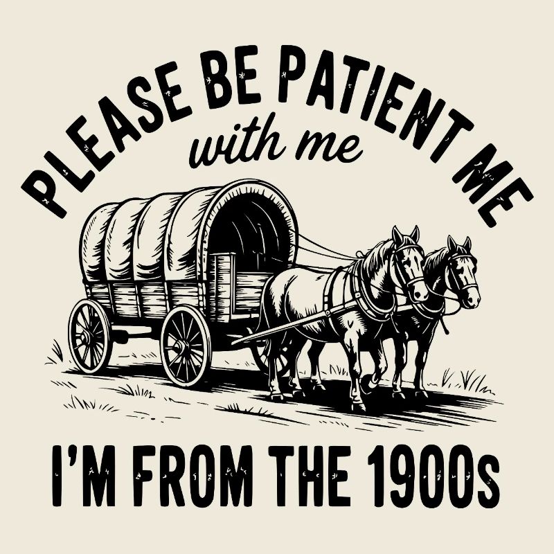 Please Be Patient with Me I'm from The 1900s