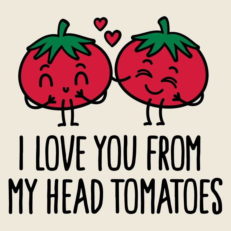 I love you from my head tomatoes