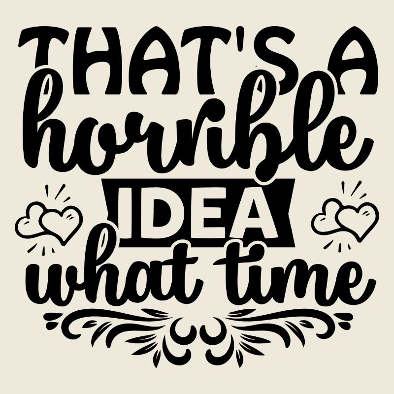 That's a horrible idea! What time?