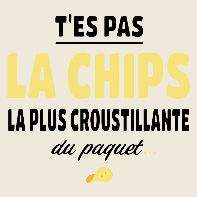 T'es pas la chips la plus croustillante