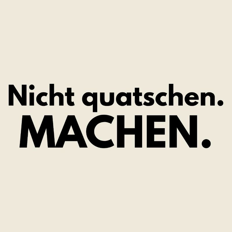 Nicht quatschen. Machen.