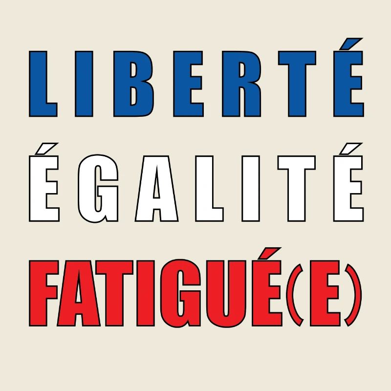 LIBERTÉ ÉGALITÉ FATIGUÉ(E)