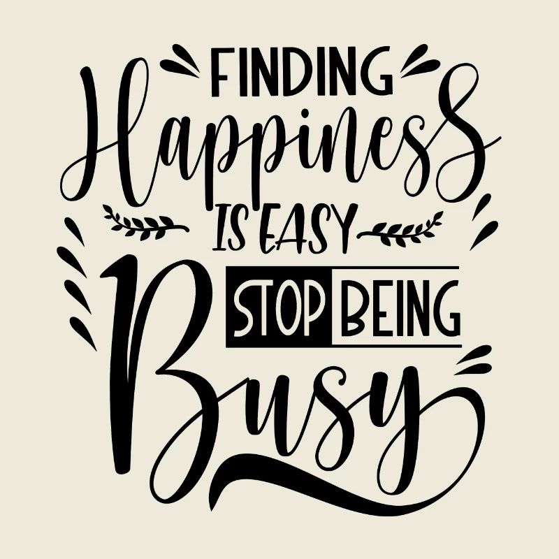 Finding Happiness is easy stop being busy