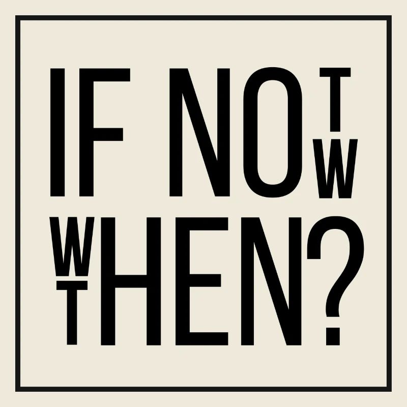 If Not Now Then When