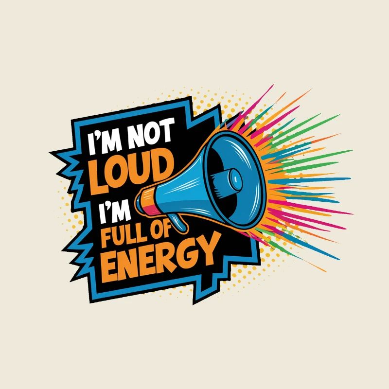 Ich bin nicht laut, ich bin voller Energie.