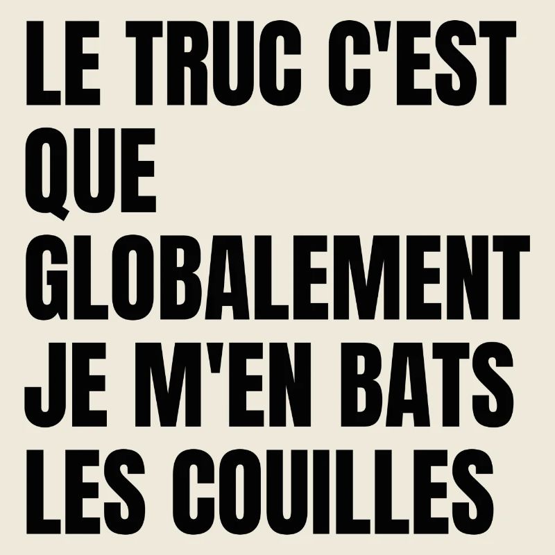 Le truc c'est que je m'en bats les couilles