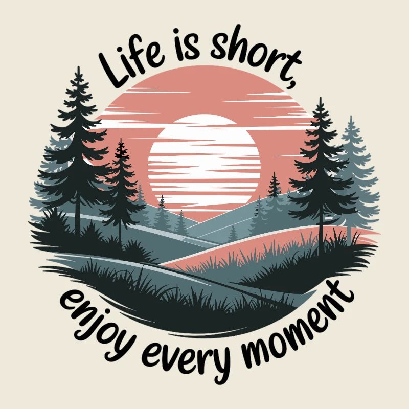 Life Is Short – Enjoy Every Moment