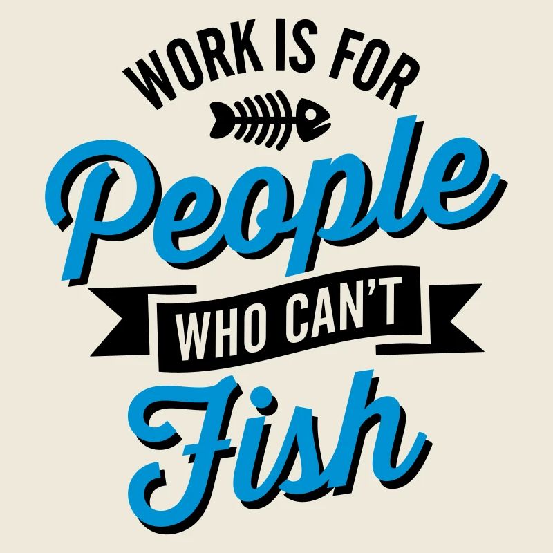 Work is for people who can't fish