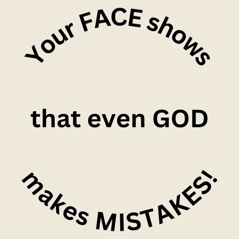 Your face shows that even god makes mistakes