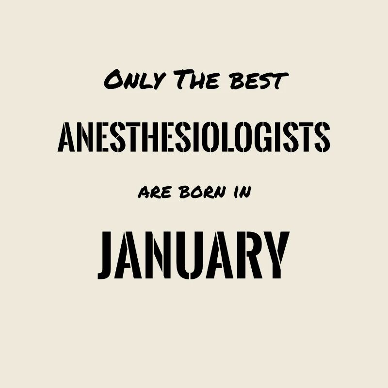 Only The Best ANESTHESIOLOGISTS Are Born In JANUAR