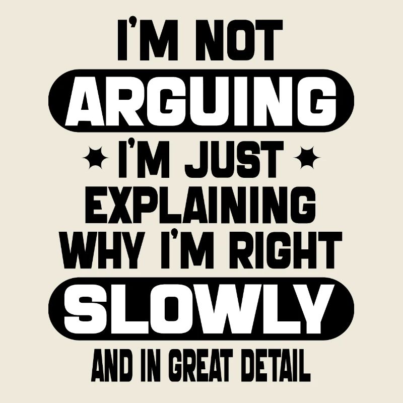 i'm not arguing i'm just explaining why i'm right