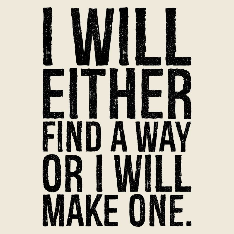 I will either find a way or i will make one