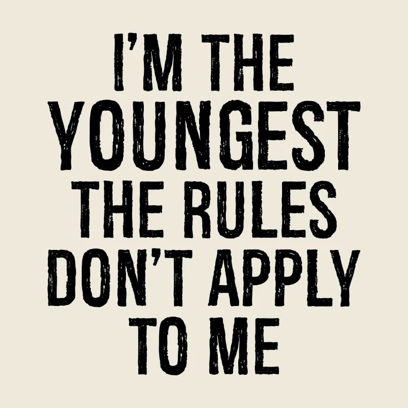 I'm the youngest the rules don't apply to me
