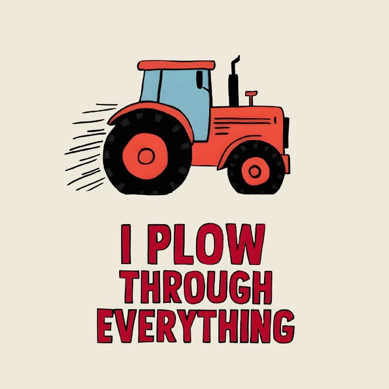 I Plow Through Everything