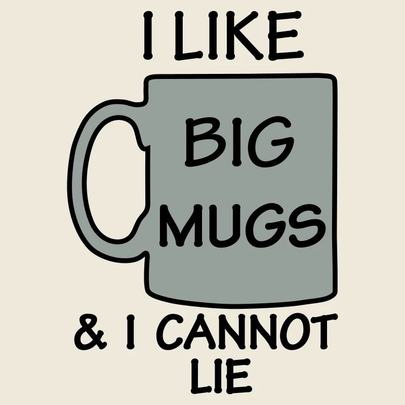 I LIKE BIG MUGS & I CANNOT LIE