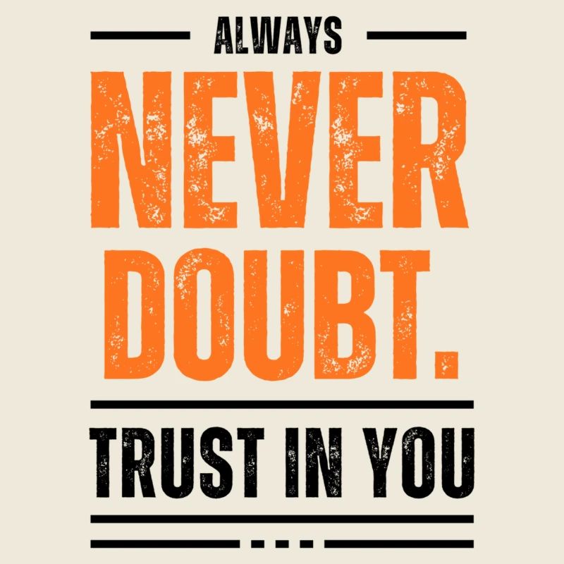 Never doubt. Always trust in you!