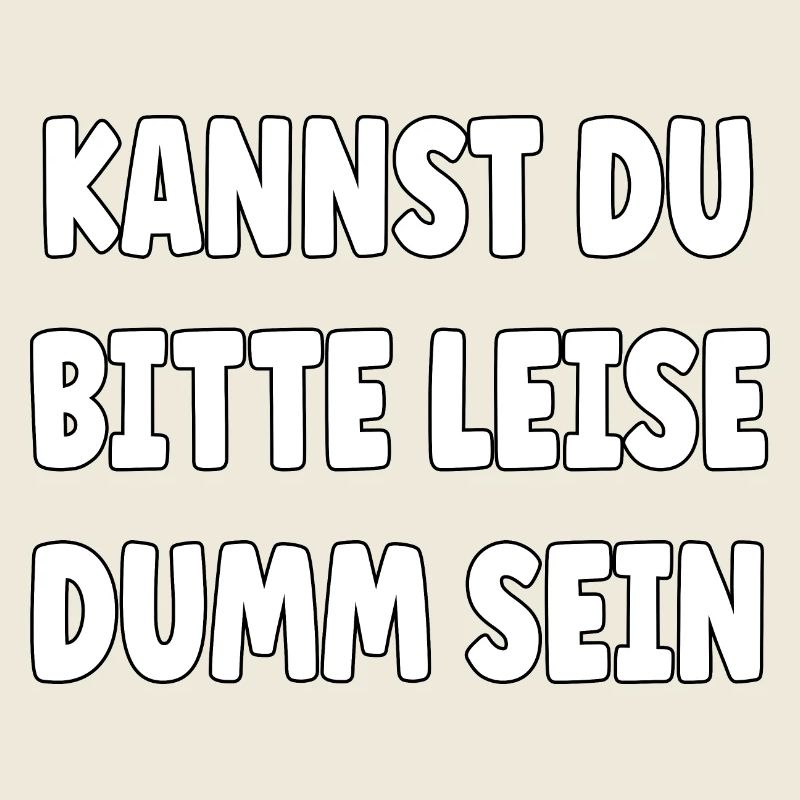 Kannst Du bitte leise Dumm sein?