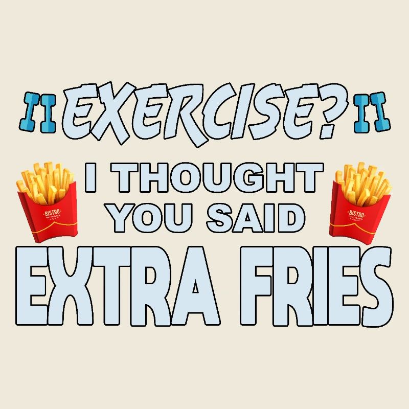 Excercise i thought you said extra fries