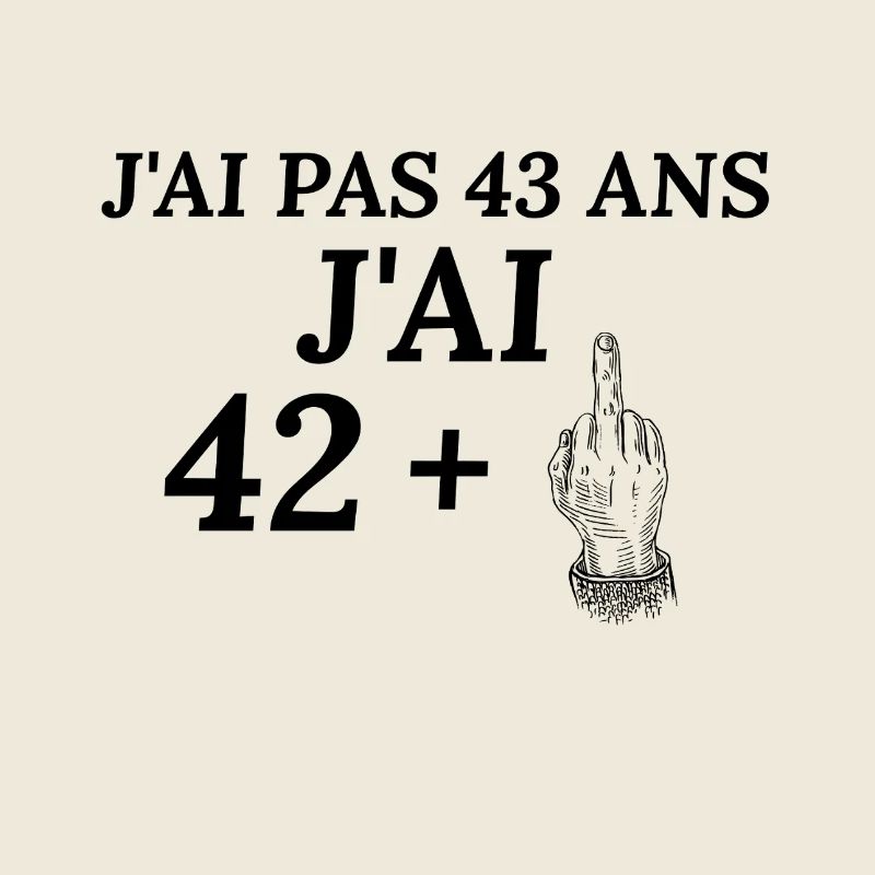 Anniversaire 43 ans J'ai pas 42 ans j'ai 43+
