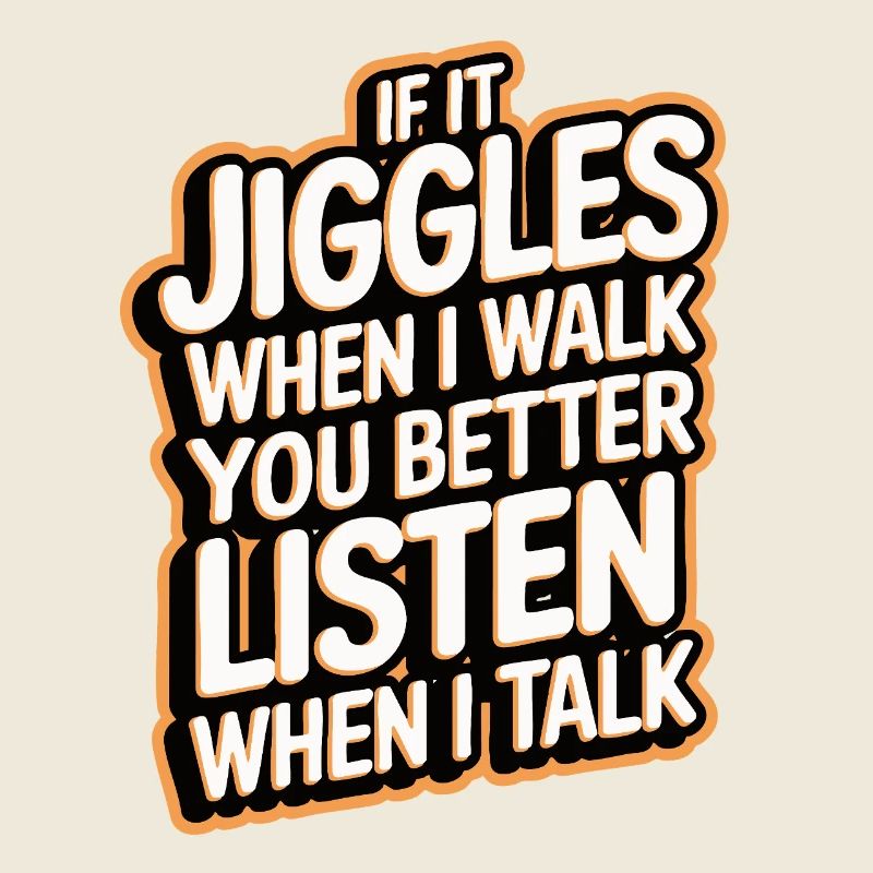 If it jiggles when I walk better listen when talk