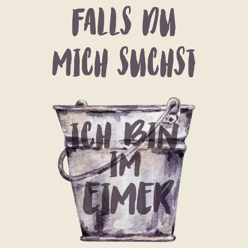 Falls du mich suchst, ich bin im Eimer.