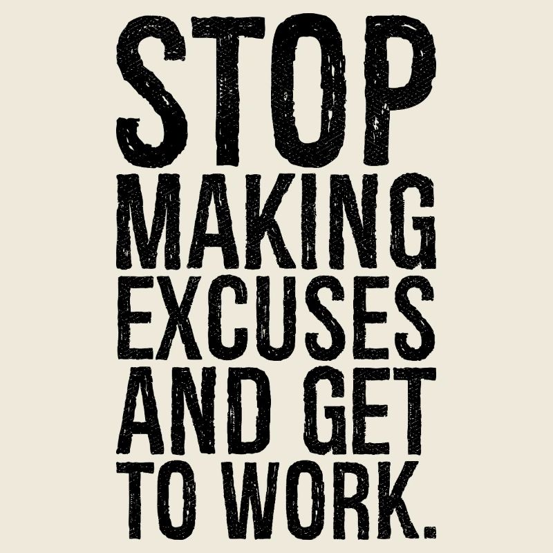 stop making excuses and get to work