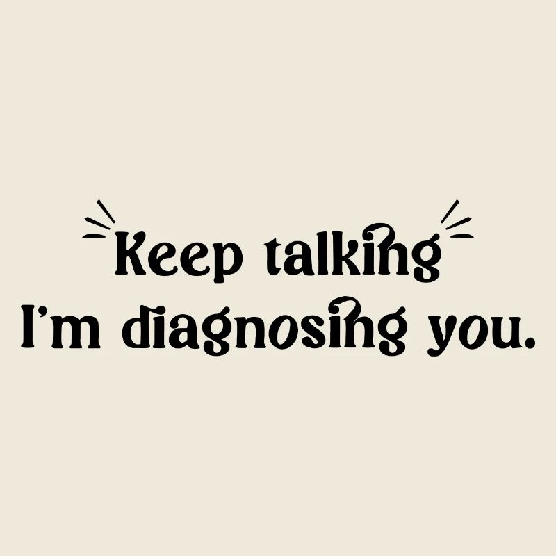 Keep talking...I'm diagnosing you