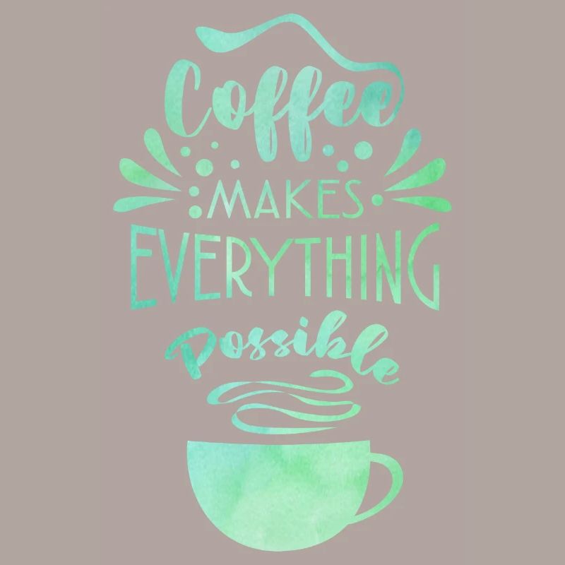 Coffee Makes Everything Possible Tea Lover Coffee