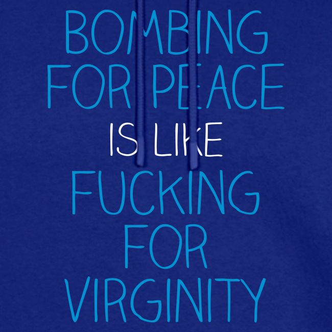 Bombing for peace is like fucking for virginity