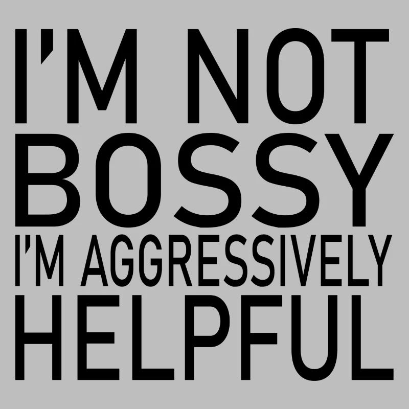 I'M NOT BOSSY I'M AGGRESSIVELY HELPFUL CLASSIC