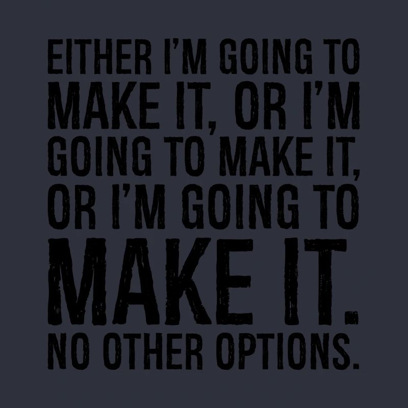 either I'm going to make it or I'm going to make