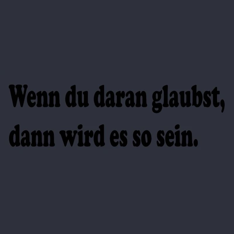 Wenn du daran glaubst, dann wird es so sein