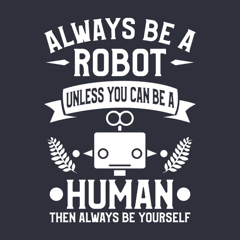 Sei immer ein Roboter, es sei denn, du kannst ein Mensch sein
