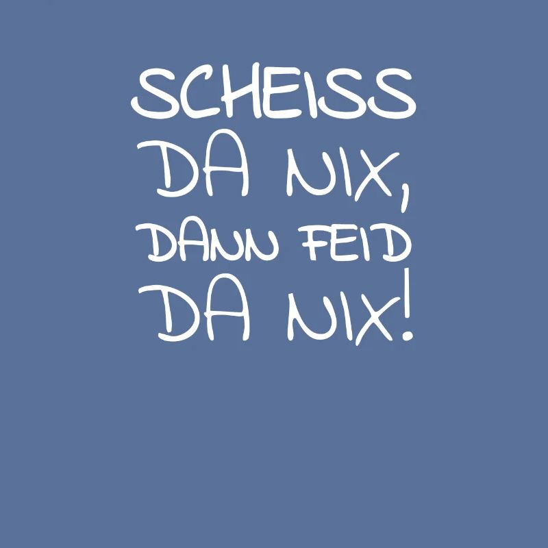 SCHEISS DA NIX DANN FEID DA NIX Spruch Bayern