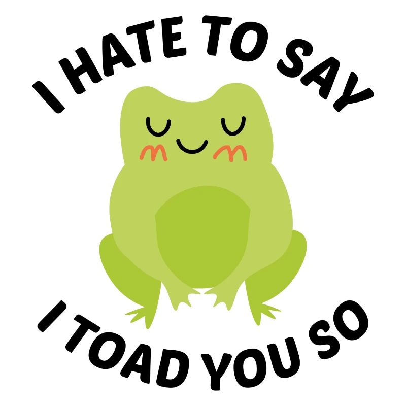 I Hate To Say I Toad You So