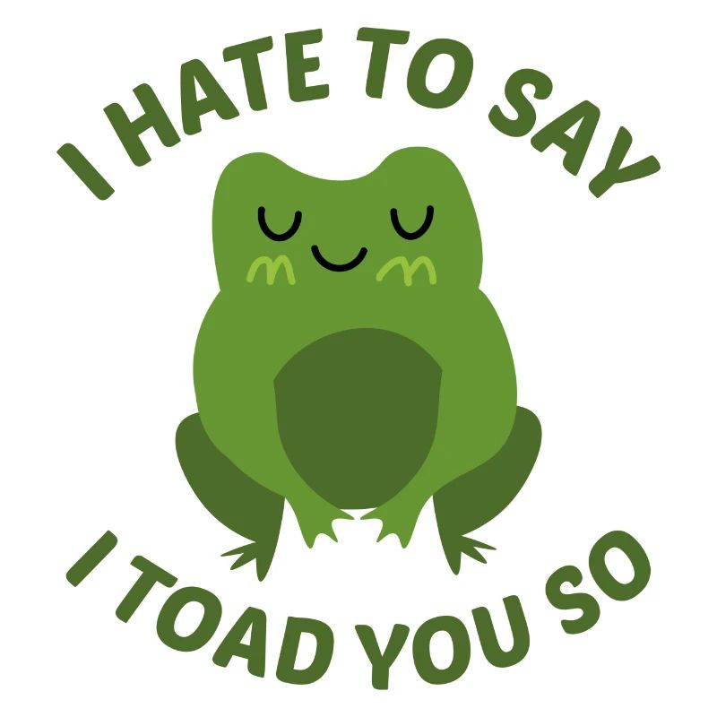 I Hate To Say I Toad You So