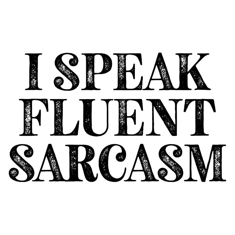 I Speak fluent Sarcasm